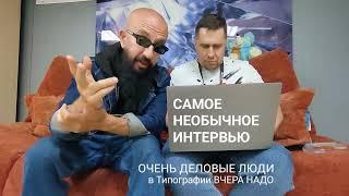 Самое Необычное Интервью. Очень Деловые Люди в гостях у типографии ВчераНадо