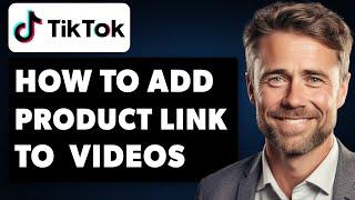 How to Add Tiktok Shop Product Link To Tiktok Videos (Full 2024 Guide)