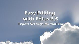 Easy Editing with Edius 6.5: Best Export Settings for You Tube