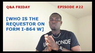 Q&A FRIDAY Ep #22 [WHO IS THE REQUESTOR ON FORM I-864 W]