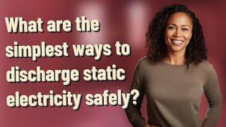 What are the simplest ways to discharge static electricity safely?