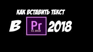 КАК ВСТАВИТЬ ТЕКСТ В Adobe Premiere Pro 2018