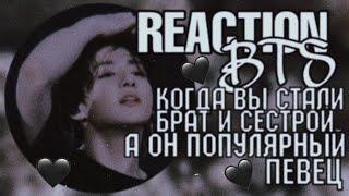 [РЕАКЦИЯ BTS]|КОГДА ВЫ СТАЛИ БРАТОМ И СЕСТРОЙ(ОН ПОПУЛЯРНЫЙ ПЕВЕЦ) ЧОН ЧОНГУК|