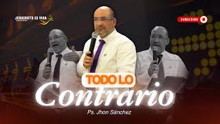 TODO lo CONTRARIO | Ps. Jhon Sánchez | Prédica cristiana