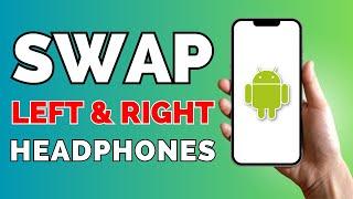 How to Swap Headphones Left and Right On Android Phone