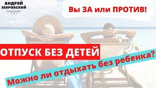 Отпуск без детей. Вы ЗА или ПРОТИВ! Можно ли отдыхать без ребенка? Советы психолога. Психология.