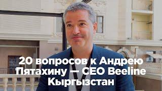 20 вопросов к Андрею Пятахину — CEO Beeline Кыргызстан