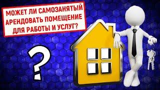 Может ли самозанятый арендовать помещение для работы и услуг?