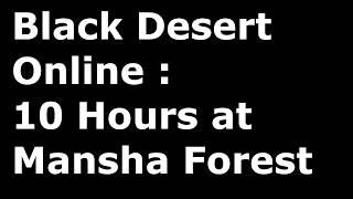 Black Desert Online : 10 Hours at Mansha Forest