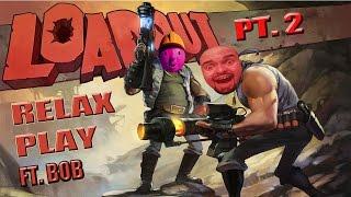 Relax Plays: Loadout FT. BOB The Overlord of Darkness PT. 2