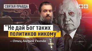 О Михаиле Горбачёве ничего, кроме правды — отец Андрей Ткачёв