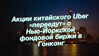 Акции китайского Uber «переедут» с Нью-Йоркской фондовой биржи в Гонконг