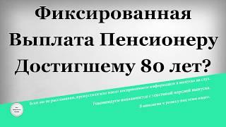 Фиксированная выплата Пенсионеру достигшему 80 лет