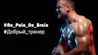 No Pain No Brain-Добрый тренер. Бодибилдинг и не только