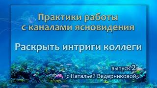 Раскрыть интриги коллеги - Выпуск 2 | Практики по каналам ясновидения с Натальей Ведерниковой