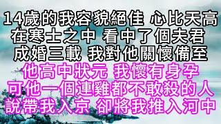 14歲的我，容貌絕佳，心比天高，在寒士之中，看中了個夫君，成婚三載，我對他關懷備至，他高中狀元，我懷有身孕，可他一個連雞都不敢殺的人，說帶我入京，卻將我推入河中【幸福人生】#為人處世#生活經驗#情感