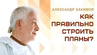 Как правильно строить планы? - Александр Хакимов