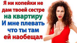 Твоей сестре поможет банк, а не мой кошелек! Хватит помогать лентяйке Наглая золовка женские истории