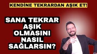 SANA TEKRAR AŞIK OLMASINI NASIL SAĞLARSIN? KENDİNE YENİDEN AŞIK ET!