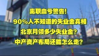 在中国离职血亏警告！90%的人不知道的失业金真相。北京月领多少失业金？中产资产布局还能怎么走？