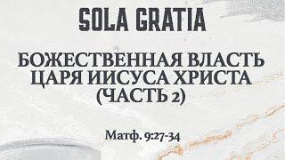 «Божественная власть Царя Иисуса Христа» Часть 2 (Матф.9:27-34) | ЦЕРКОВЬ SOLA GRATIA