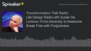 Life Design Radio with Susan De Lorenzo: From Adversity to Awesome: Break Free with Forgiveness