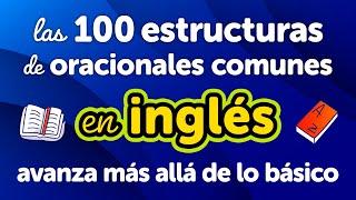 Dominio de las 100 Estructuras de Oraciones Comunes en Inglés: Avanza más allá de lo básico