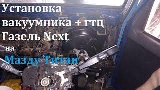 Установка гтц+вакуумника от Газели Next на Мазду Титан.