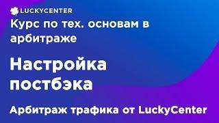 Курс по тех. основам в арбитраже | Настройка постбэка | Арбитраж трафика от LuckyCenter