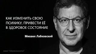 ИЗМЕНИТЬ СВОЮ ПСИХИКУ, ПРИВЕСТИ ЕЁ В ЗДОРОВОЕ СОСТОЯНИЕ Михаил Лабковский