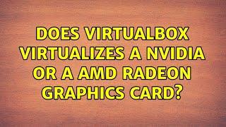 Does Virtualbox virtualizes a NVIDIA or a AMD Radeon graphics card? (2 Solutions!!)