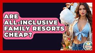Are All-inclusive Family Resorts Cheap? - The Family Getaway Guide