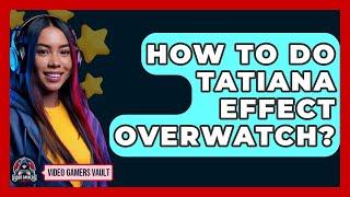 How To Do Tatiana Effect Overwatch? - Video Gamers Vault