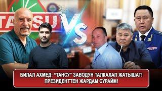 Билал Ахмед: “Тансу” заводун талкалап жатышат! Президенттен жардам сурайм!