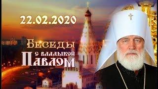 Беседы с владыкой Павлом. Выпуск от 22 февраля 2020 г.