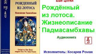 Еше Цогял. Рождённый из Лотоса.  Жизнеописание Падмасамбхавы  (Аудиокнига)