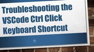 Troubleshooting the VSCode Ctrl Click Keyboard Shortcut