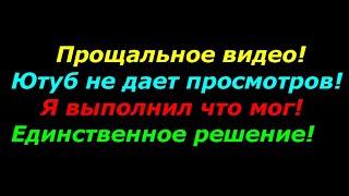 Прощальное видео, Ютуб не дает просмотров, Я выполнил что мог, Единственное решение