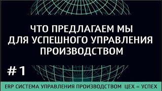 1) ЧТО ПРЕДЛАГАЕМ МЫ В НАШЕЙ ERP системе управления производством ЦЕХ = УСПЕХ