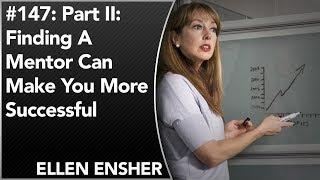 #147: PART II: Finding A Mentor Can Make You More Successful | Ellen Ensher