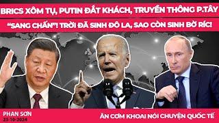 BRICS xôm tụ, Putin đắt khách, truyền thông p.Tây tan chảy! Trời đã sinh đô la, sao còn sinh Bờ Ríc!