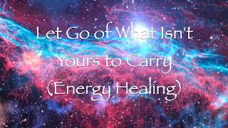 Let Go of What Isn't Yours to Carry (Energy Healing)