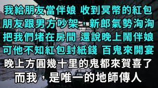 我給朋友當伴娘，收到冥幣的伴娘紅包，朋友跟男方吵架，新郎氣勢洶洶，把我們堵在房間 還說晚上鬧伴娘，可他不知紅包封紙錢，百鬼來開宴，晚上方圓幾十里的鬼都來賀喜了，而我，是唯一的地師傳人。#小說#爽文