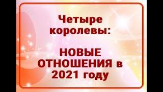 4 КОРОЛЕВЫ. НОВЫЕ ОТНОШЕНИЯ В 2021 ГОДУ. ТАРО ОНЛАЙН РАСКЛАД