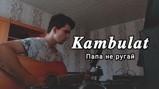 Kambulat - Папа не ругай (Cover)