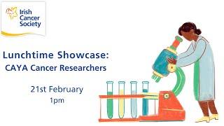 Showcase of CAYA Research | Irish Cancer Society Webinar | Irish Cancer Society