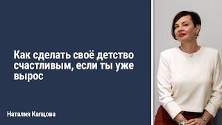 Как сделать своё детство счастливым, если ты уже вырос | Наталия Капцова