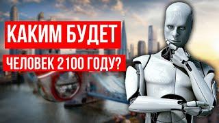 БУДУЩЕЕ ЧЕЛОВЕКА  Как изменится жизнь человека - каким он станет в 2100 году.