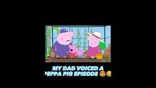 My dad voiced over a peppa pig episode