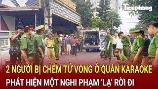 Bản tin thời sự 22/10: 2 người bị chém tử vong ở quán karaoke, phát hiện một nghi phạm ‘lạ’ rời đi